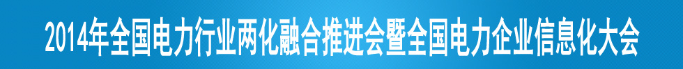 2014年全國電力行業(yè)兩化融合推進(jìn)會(huì)暨全國電力企業(yè)信息化大會(huì)