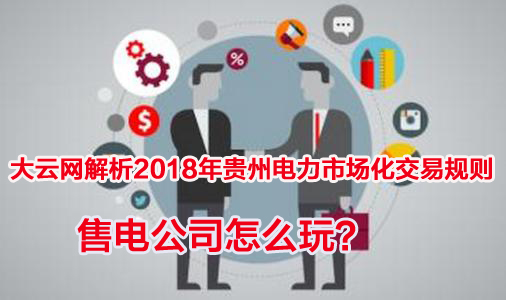 2018年貴州電力市場(chǎng)化交易規(guī)則解析 售電公司怎么玩？