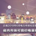 云南2018年6月電力市場(chǎng)化交易信息披露：省內(nèi)市場(chǎng)可競(jìng)價(jià)電量約70億千瓦時(shí)