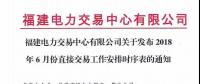 福建電力交易中心有限公司關于發(fā)布2018年6月份直接交易工作安排時序表的通知