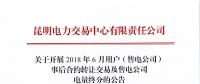 云南關(guān)于開(kāi)展2018年6月用戶（售電公司）事后合約轉(zhuǎn)讓交易及售電公司電量終分的公告