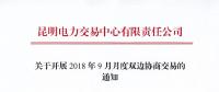 昆明電力交易中心關(guān)于開展2018年9月月度雙邊協(xié)商交易的通知