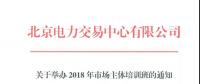 北京電力交易中心《關(guān)于舉辦2018年市場(chǎng)主體培訓(xùn)班的通知》